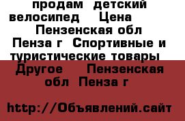 продам  детский велосипед  › Цена ­ 2 500 - Пензенская обл., Пенза г. Спортивные и туристические товары » Другое   . Пензенская обл.,Пенза г.